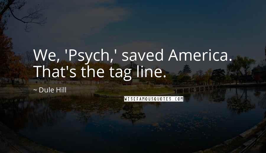 Dule Hill Quotes: We, 'Psych,' saved America. That's the tag line.