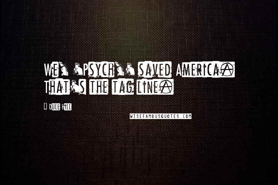 Dule Hill Quotes: We, 'Psych,' saved America. That's the tag line.