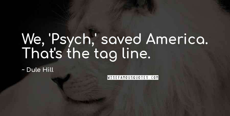 Dule Hill Quotes: We, 'Psych,' saved America. That's the tag line.