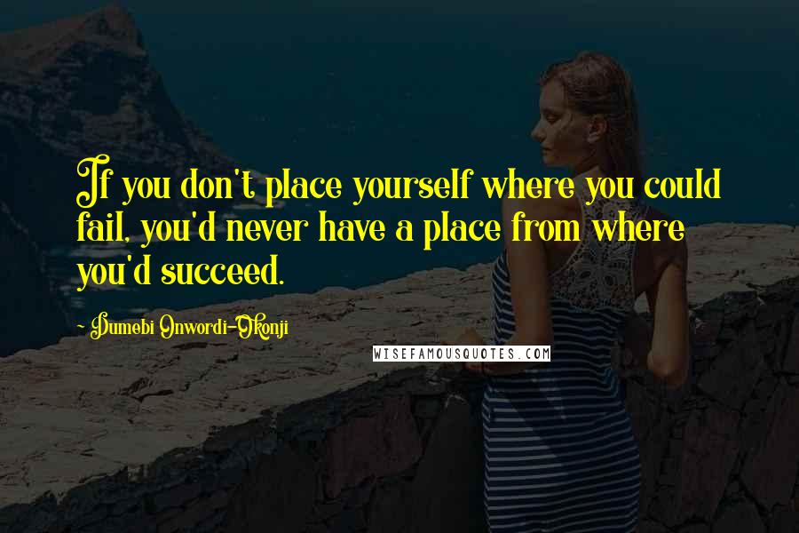 Dumebi Onwordi-Okonji Quotes: If you don't place yourself where you could fail, you'd never have a place from where you'd succeed.