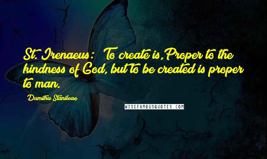 Dumitru Staniloae Quotes: St. Irenaeus: 'To create is,Proper to the kindness of God, but to be created is proper to man.