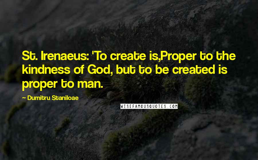 Dumitru Staniloae Quotes: St. Irenaeus: 'To create is,Proper to the kindness of God, but to be created is proper to man.