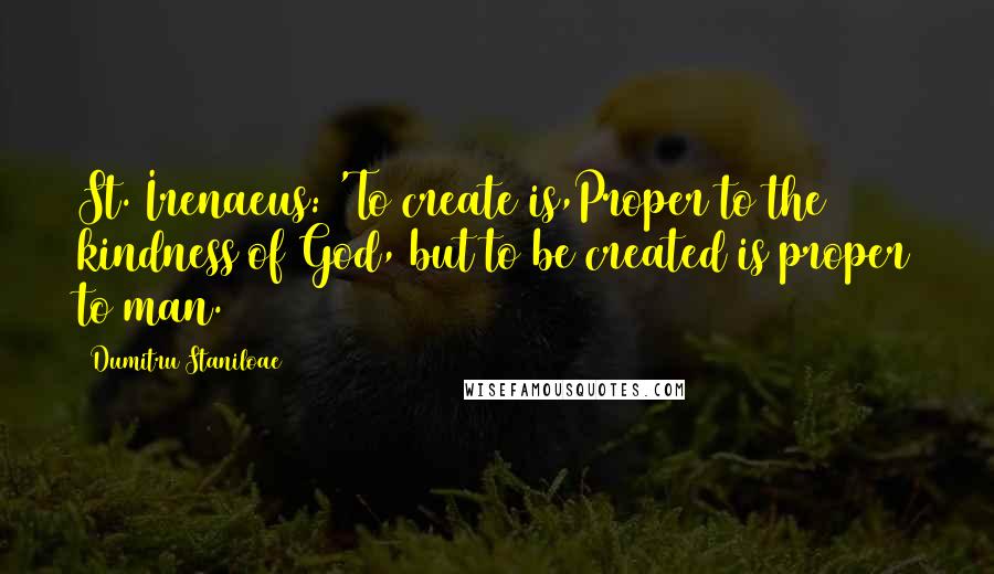 Dumitru Staniloae Quotes: St. Irenaeus: 'To create is,Proper to the kindness of God, but to be created is proper to man.