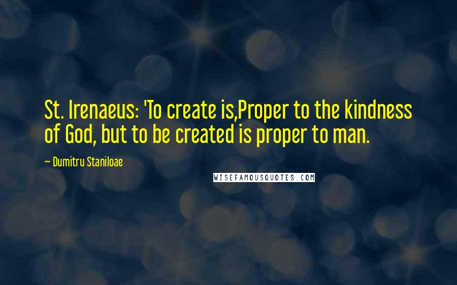 Dumitru Staniloae Quotes: St. Irenaeus: 'To create is,Proper to the kindness of God, but to be created is proper to man.