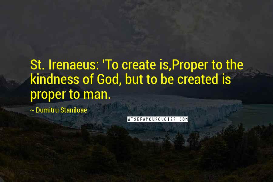 Dumitru Staniloae Quotes: St. Irenaeus: 'To create is,Proper to the kindness of God, but to be created is proper to man.