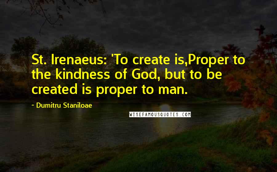 Dumitru Staniloae Quotes: St. Irenaeus: 'To create is,Proper to the kindness of God, but to be created is proper to man.