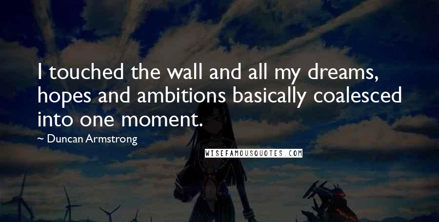 Duncan Armstrong Quotes: I touched the wall and all my dreams, hopes and ambitions basically coalesced into one moment.