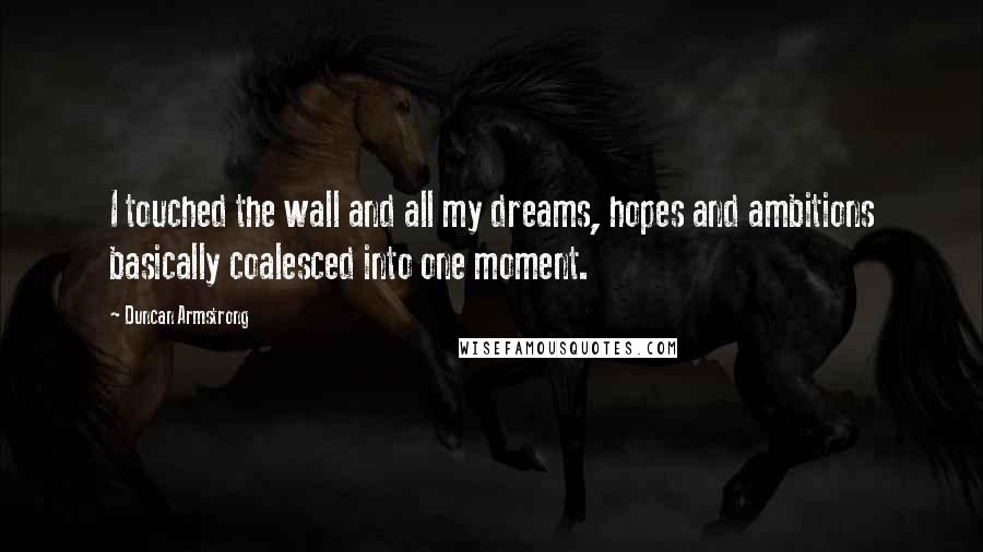 Duncan Armstrong Quotes: I touched the wall and all my dreams, hopes and ambitions basically coalesced into one moment.