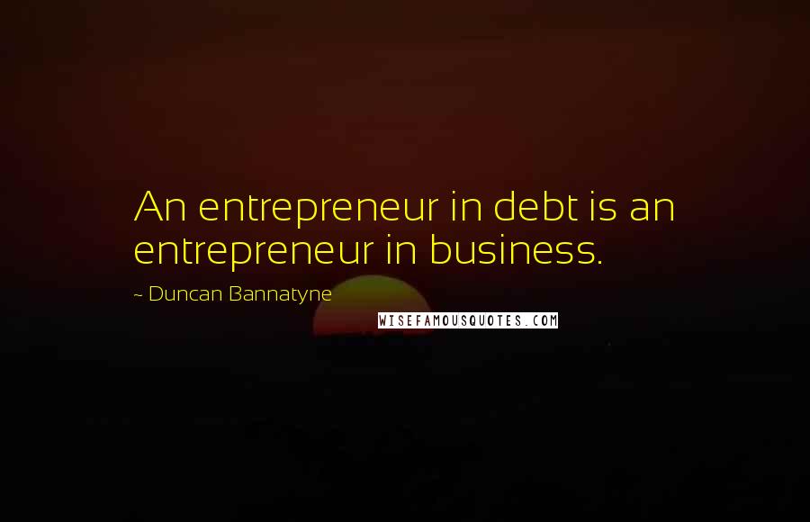 Duncan Bannatyne Quotes: An entrepreneur in debt is an entrepreneur in business.