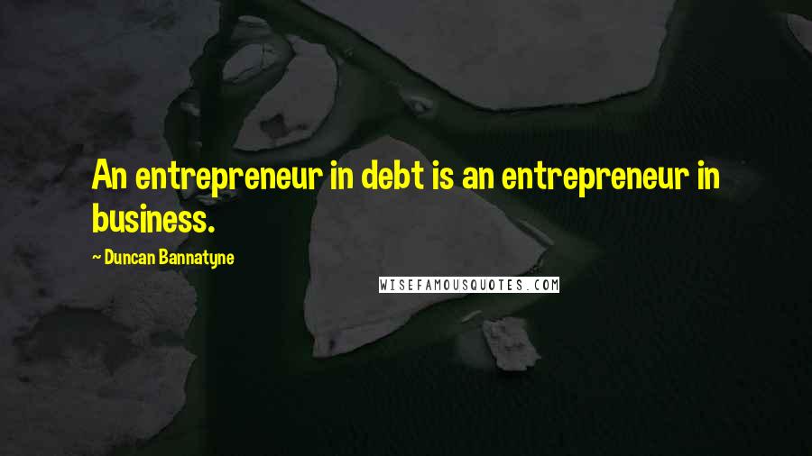 Duncan Bannatyne Quotes: An entrepreneur in debt is an entrepreneur in business.