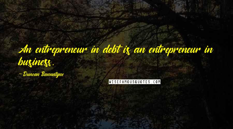 Duncan Bannatyne Quotes: An entrepreneur in debt is an entrepreneur in business.