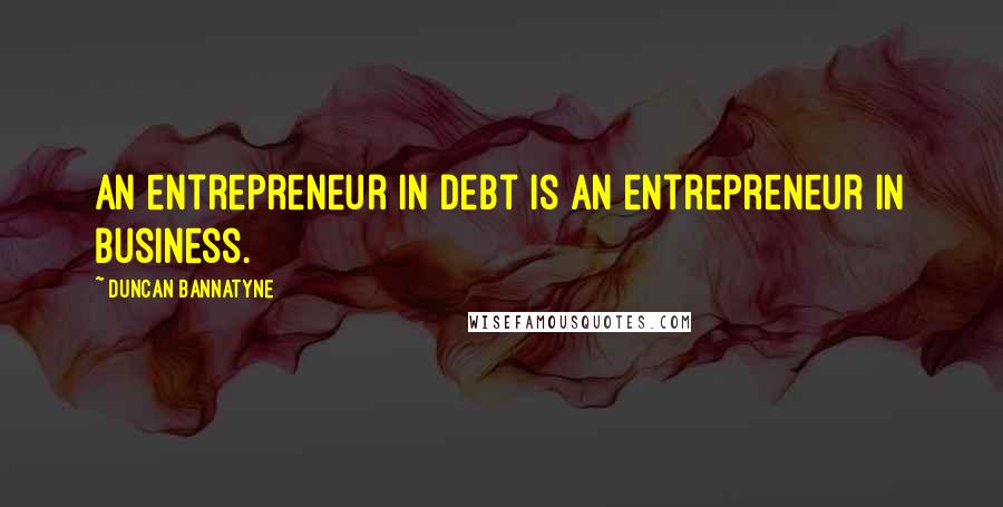 Duncan Bannatyne Quotes: An entrepreneur in debt is an entrepreneur in business.