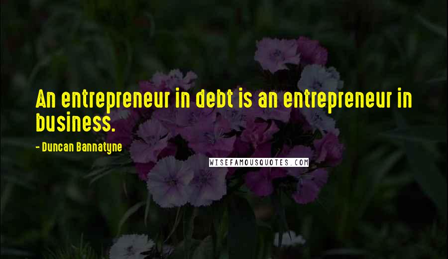 Duncan Bannatyne Quotes: An entrepreneur in debt is an entrepreneur in business.