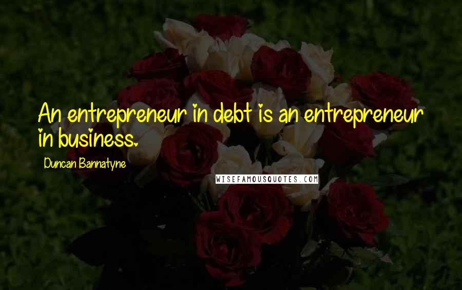 Duncan Bannatyne Quotes: An entrepreneur in debt is an entrepreneur in business.