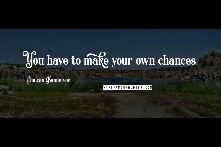 Duncan Bannatyne Quotes: You have to make your own chances.