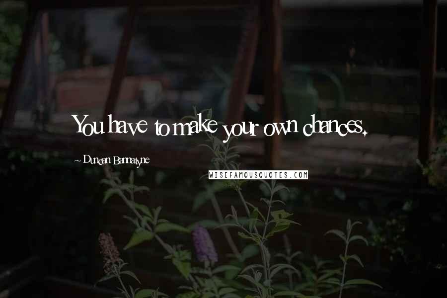 Duncan Bannatyne Quotes: You have to make your own chances.