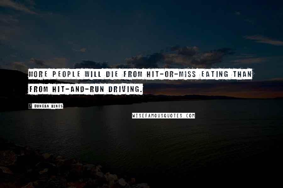 Duncan Hines Quotes: More people will die from hit-or-miss eating than from hit-and-run driving.