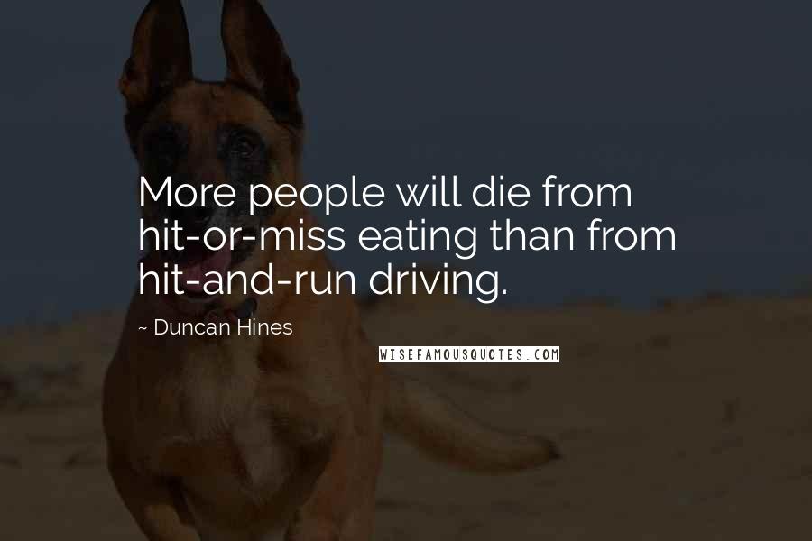 Duncan Hines Quotes: More people will die from hit-or-miss eating than from hit-and-run driving.