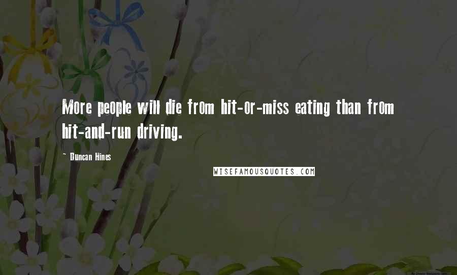 Duncan Hines Quotes: More people will die from hit-or-miss eating than from hit-and-run driving.