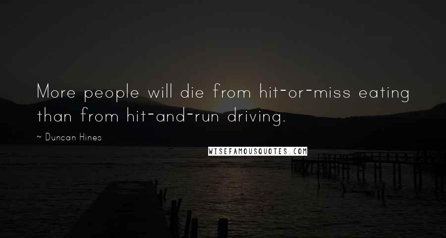 Duncan Hines Quotes: More people will die from hit-or-miss eating than from hit-and-run driving.