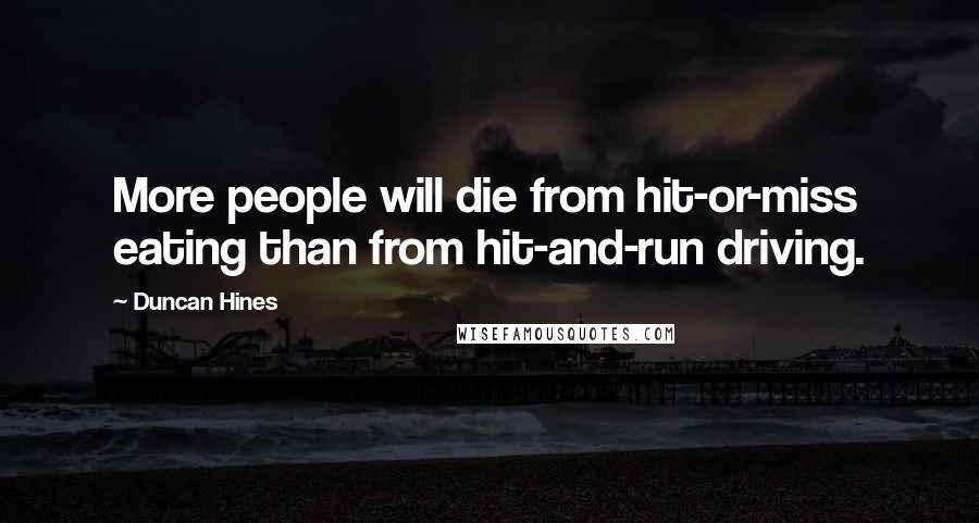 Duncan Hines Quotes: More people will die from hit-or-miss eating than from hit-and-run driving.