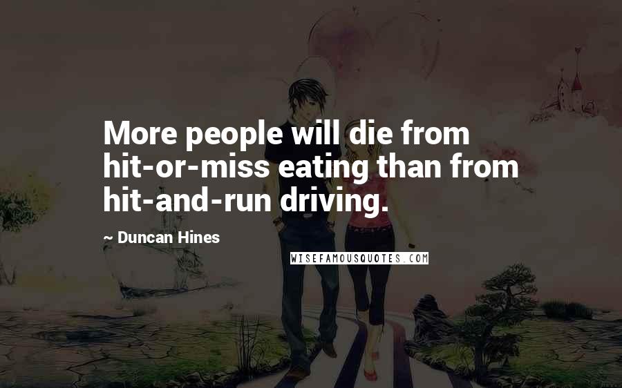 Duncan Hines Quotes: More people will die from hit-or-miss eating than from hit-and-run driving.