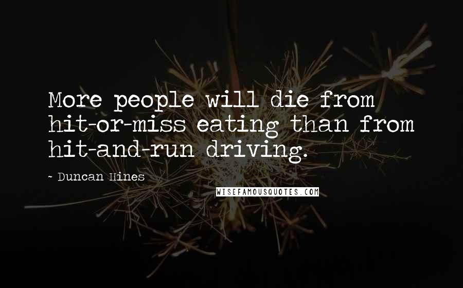 Duncan Hines Quotes: More people will die from hit-or-miss eating than from hit-and-run driving.