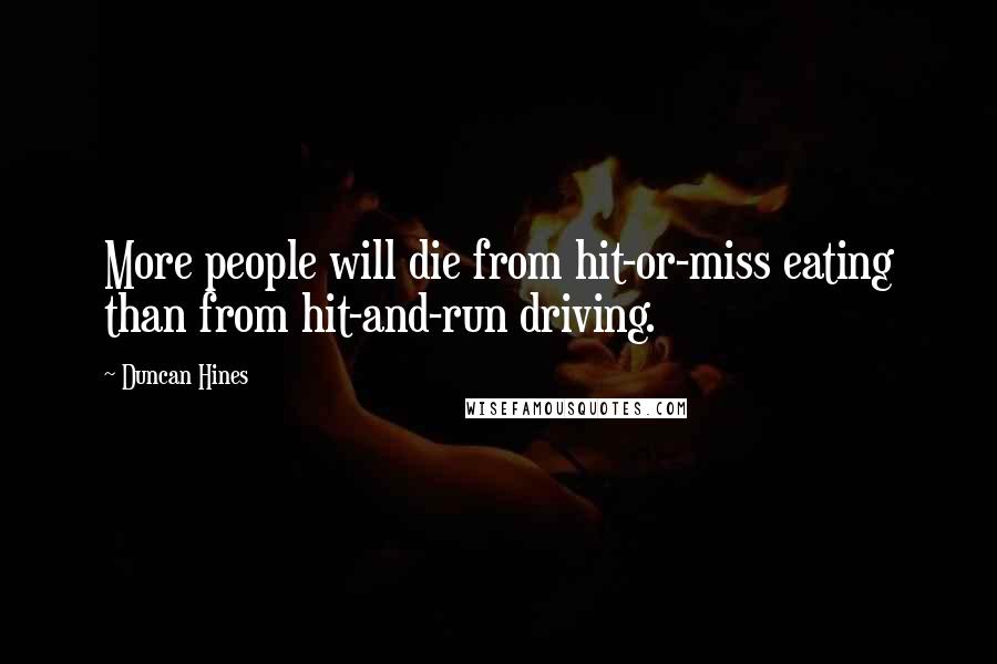 Duncan Hines Quotes: More people will die from hit-or-miss eating than from hit-and-run driving.