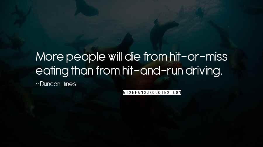 Duncan Hines Quotes: More people will die from hit-or-miss eating than from hit-and-run driving.