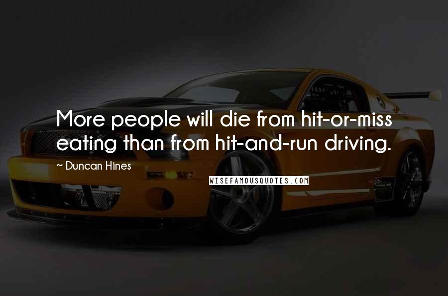 Duncan Hines Quotes: More people will die from hit-or-miss eating than from hit-and-run driving.