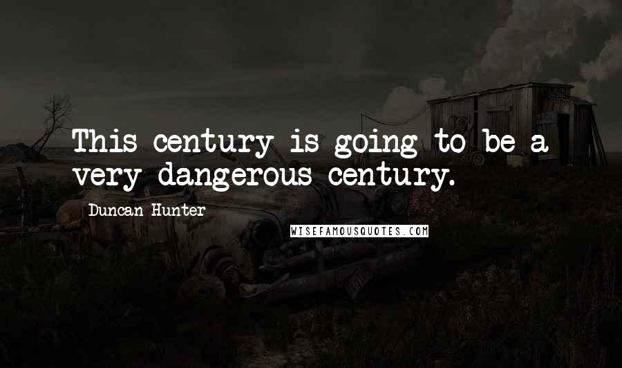 Duncan Hunter Quotes: This century is going to be a very dangerous century.