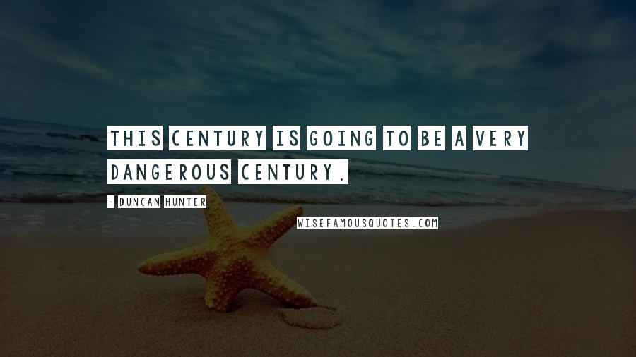 Duncan Hunter Quotes: This century is going to be a very dangerous century.