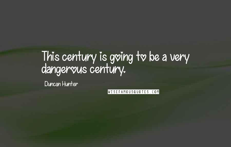 Duncan Hunter Quotes: This century is going to be a very dangerous century.