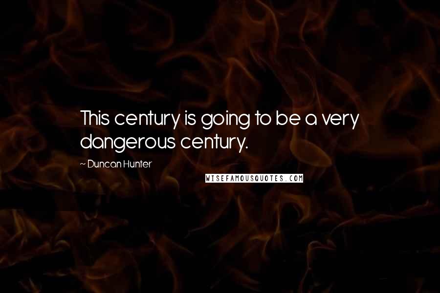 Duncan Hunter Quotes: This century is going to be a very dangerous century.