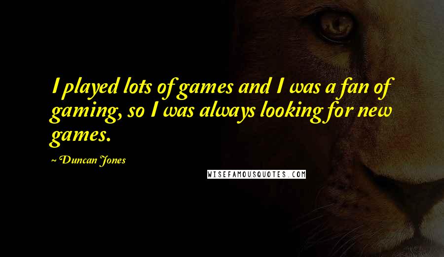 Duncan Jones Quotes: I played lots of games and I was a fan of gaming, so I was always looking for new games.