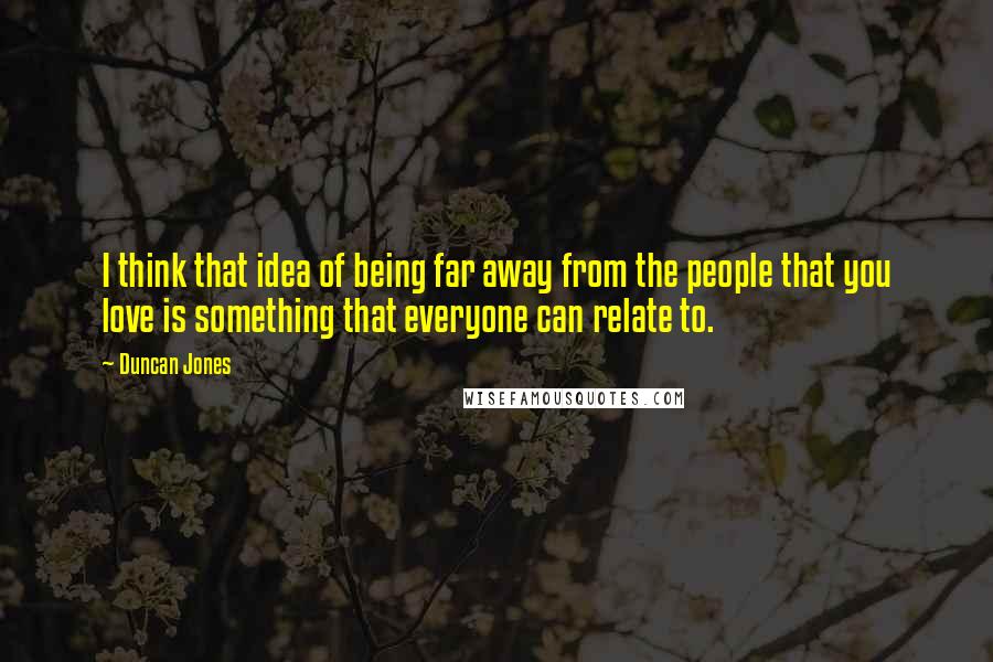 Duncan Jones Quotes: I think that idea of being far away from the people that you love is something that everyone can relate to.