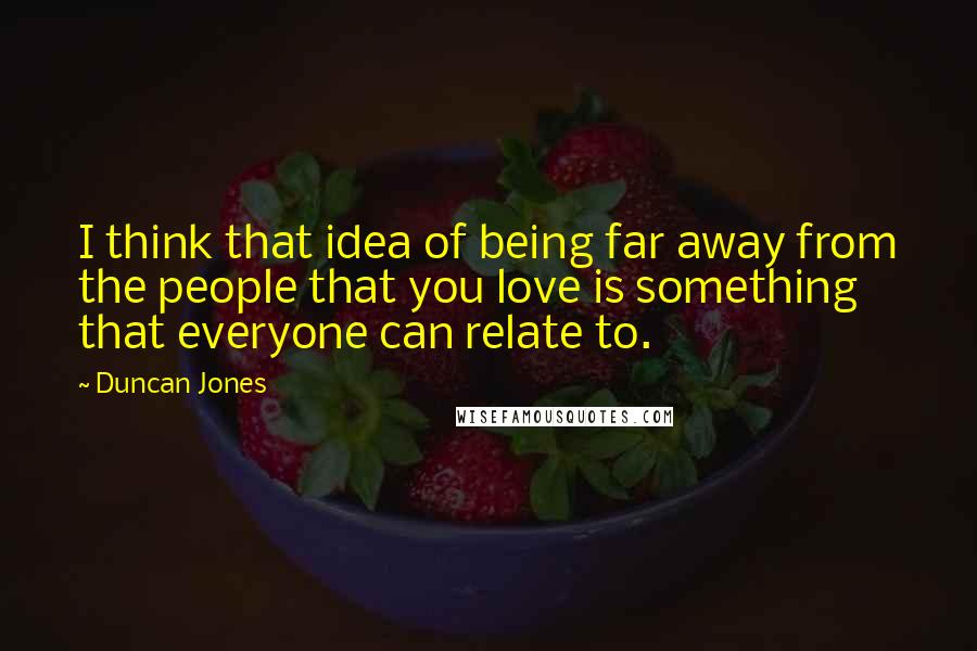 Duncan Jones Quotes: I think that idea of being far away from the people that you love is something that everyone can relate to.