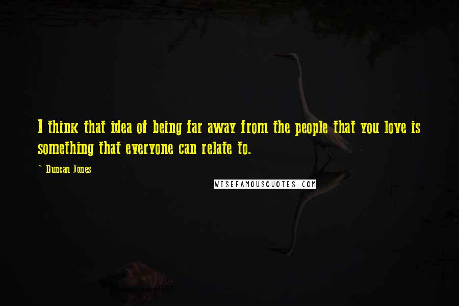 Duncan Jones Quotes: I think that idea of being far away from the people that you love is something that everyone can relate to.