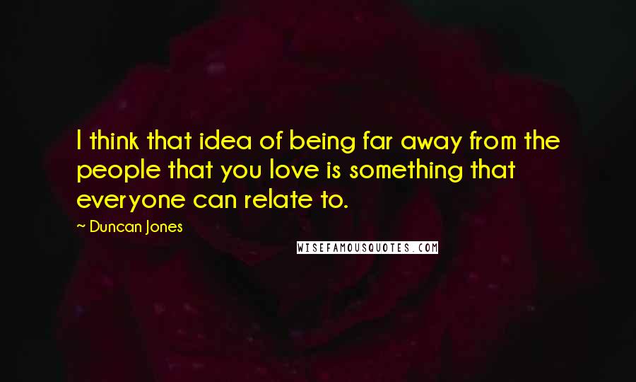 Duncan Jones Quotes: I think that idea of being far away from the people that you love is something that everyone can relate to.