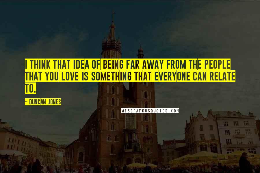 Duncan Jones Quotes: I think that idea of being far away from the people that you love is something that everyone can relate to.