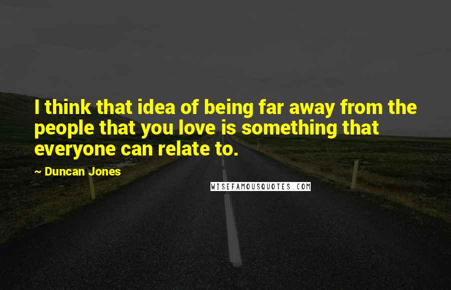 Duncan Jones Quotes: I think that idea of being far away from the people that you love is something that everyone can relate to.