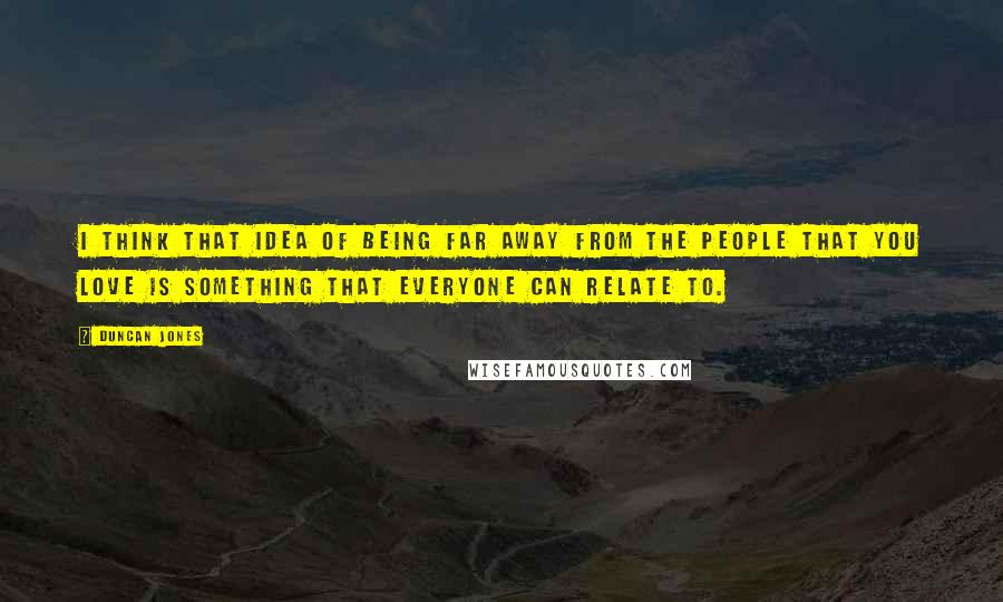 Duncan Jones Quotes: I think that idea of being far away from the people that you love is something that everyone can relate to.