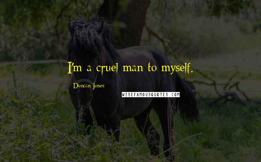 Duncan Jones Quotes: I'm a cruel man to myself.