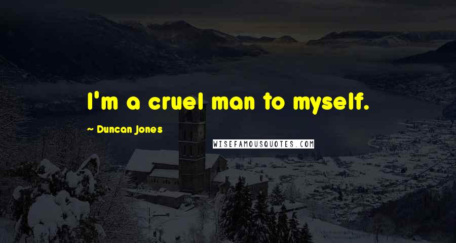 Duncan Jones Quotes: I'm a cruel man to myself.