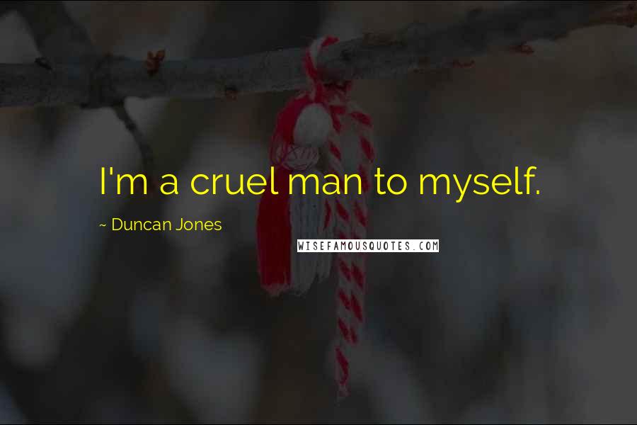 Duncan Jones Quotes: I'm a cruel man to myself.