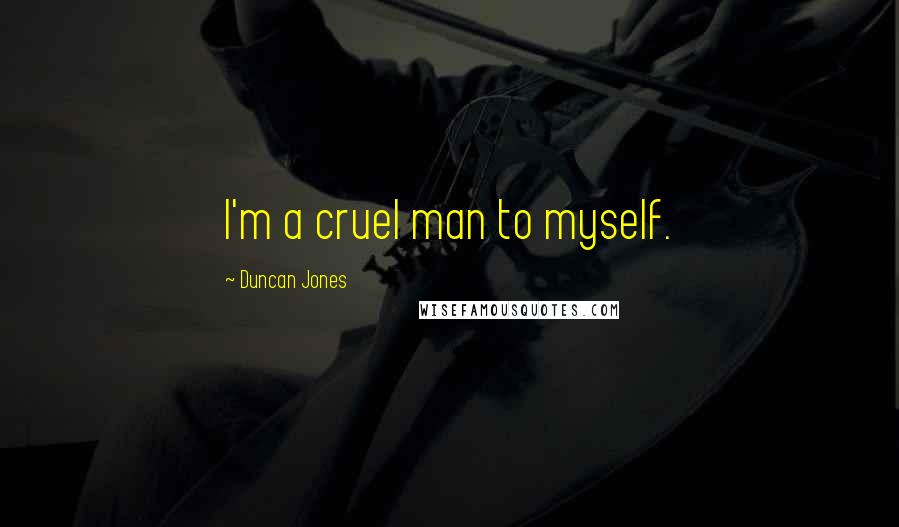 Duncan Jones Quotes: I'm a cruel man to myself.