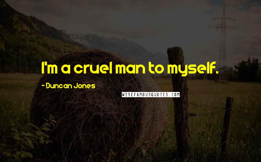 Duncan Jones Quotes: I'm a cruel man to myself.