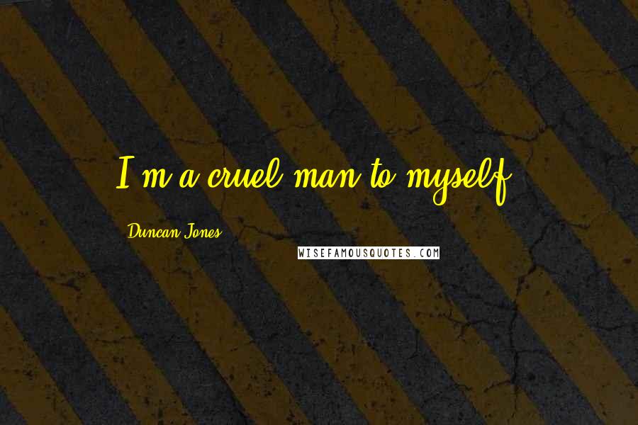 Duncan Jones Quotes: I'm a cruel man to myself.