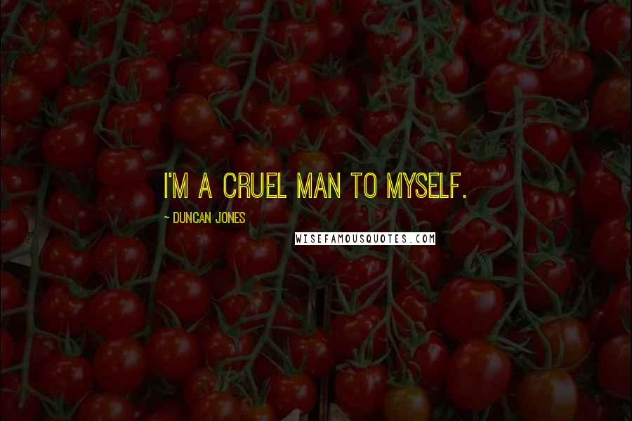 Duncan Jones Quotes: I'm a cruel man to myself.