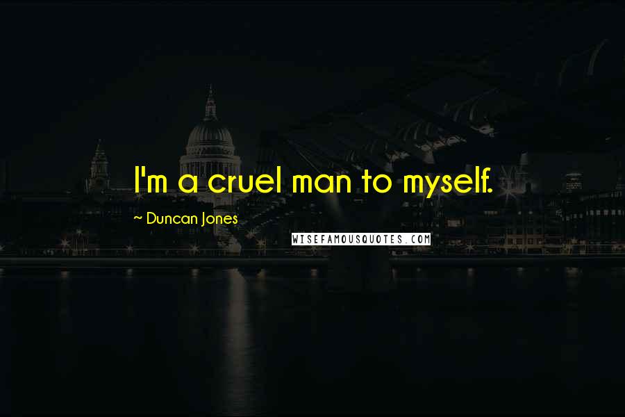 Duncan Jones Quotes: I'm a cruel man to myself.